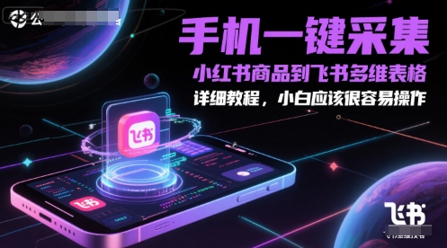 手机一键采集小红书商品到飞书多维表格，详细教程，小白应该很容易操作-极光网创