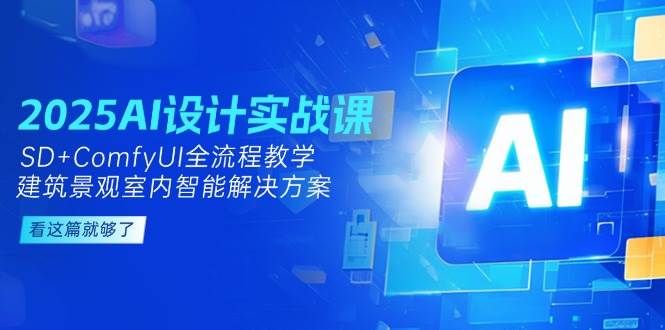 2025AI设计实战课，SD+ComfyUI全流程教学，建筑景观室内智能解决方案-极光网创