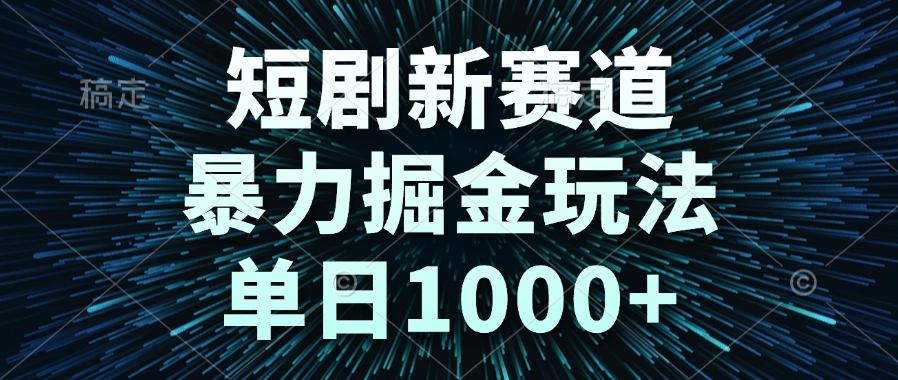 短剧新赛道，暴力掘金玩法，单日1000+-极光网创