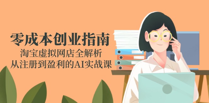 零成本创业指南：淘宝虚拟网店全解析，从注册到盈利的AI实战课-极光网创
