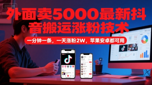 外面卖5000最新抖音搬运涨粉技术，新玩法，一分钟一条，一天涨粉2W，苹果安卓都可用-极光网创