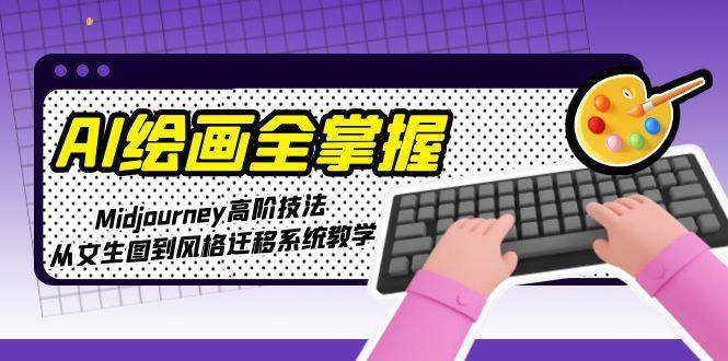 AI绘画全掌握：Midjourney高阶技法，从文生图到风格迁移系统教学-极光网创