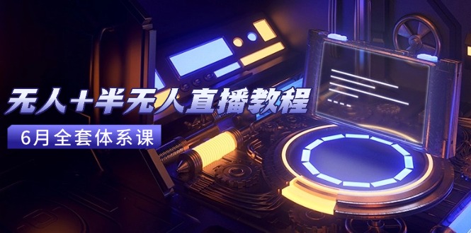 无人+半无人直播教程：AI工具+场景搭建，0到1掌握核心技术(6月更新-极光网创