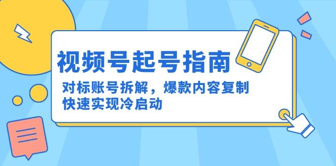 视频号起号指南：对标账号拆解，爆款内容复制，快速实现冷启动-极光网创