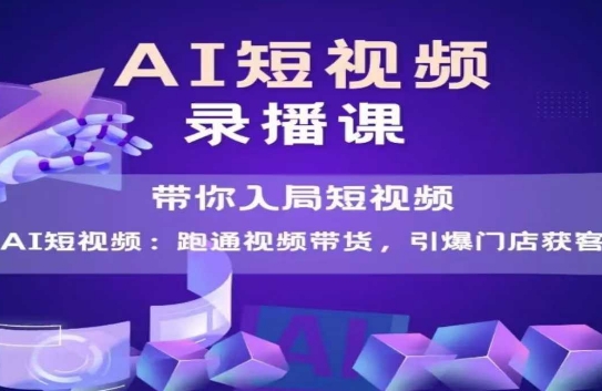 AI短视频爆款，带你入局短视频，跑通视频带货，引爆门店获客-极光网创