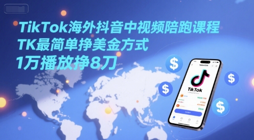 TikTok海外抖音中视频陪跑课程,TK最简单挣美金方式,1万播放挣8刀-极光网创