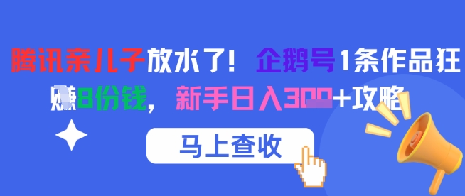 腾讯亲儿子放水了！企鹅号1条作品狂挣8份钱，新手日入3张+攻略-极光网创