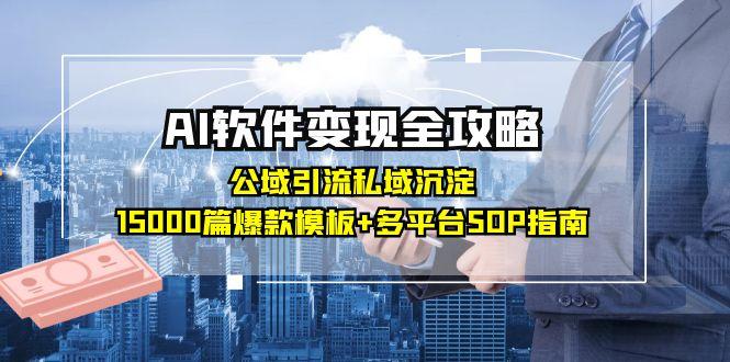 AI软件变现全攻略：公域引流私域沉淀，15000篇爆款模板+多平台SOP指南-极光网创