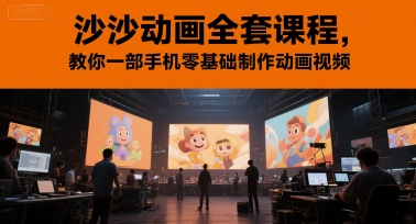 沙沙动画全套课程，教你一部手机零基础制作动画视频-极光网创
