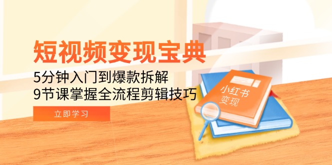 短视频变现宝典：5分钟入门到爆款拆解，9节课掌握全流程剪辑技巧-极光网创