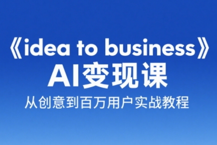 刘小排老师·《idea to business》AI变成变现课-极光网创
