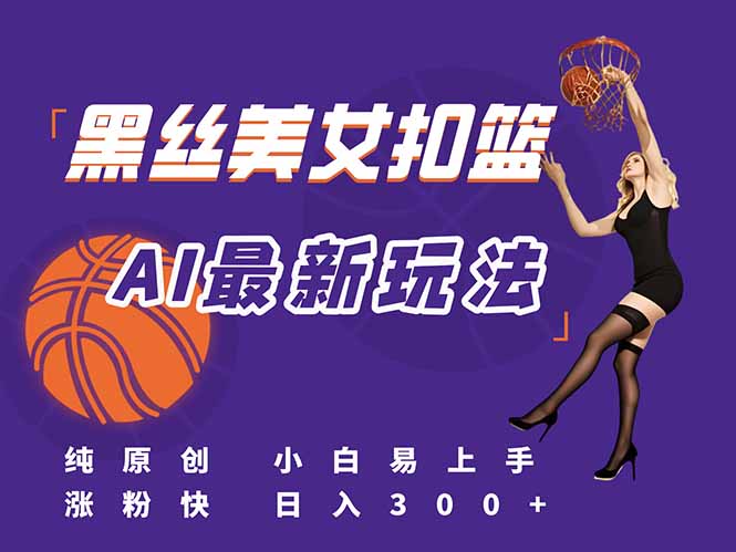 最新AI生成美女扣篮视频，纯原创，小白轻松上手掌握流量秘籍，日入300+-极光网创