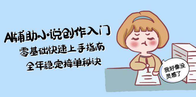 AI辅助小说创作入门，零基础快速上手指南，全年稳定接单秘诀-极光网创