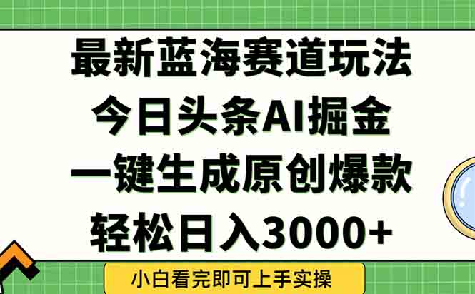 今日头条2025年最新蓝海玩法，一键生成爆款，轻松实现矩阵日入3000+-极光网创