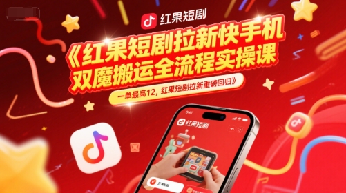红果短剧拉新快手手机双魔法搬运全流程实操课，一单最高12，红果短剧拉新重磅回归-极光网创