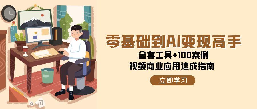 零基础到AI变现高手,全套工具+100案例,视频商业应用速成指南-极光网创