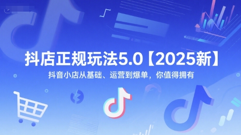 抖店正规玩法5.0【2025新】抖音小店从基础、运营到爆单,你值得拥有-极光网创