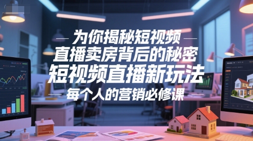 为你揭秘短视频直播卖房背后的秘密，短视频直播新玩法，每个人的营销必修课-极光网创