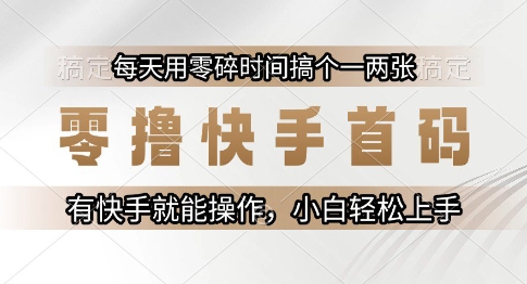 零撸快手首码，每天用零碎时间搞个一两张，有快手就能操作小白轻松上手【揭秘】-极光网创