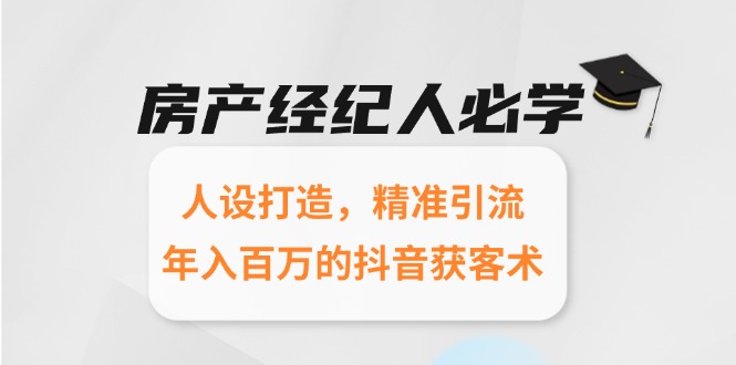 房产经纪人必学：人设打造，精准引流，年入百万的抖音获客术-极光网创