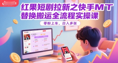 红果短剧拉新之快手MT替换搬运全流程实操课，零粉上车，日入多张-极光网创