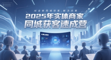2025年实体商家同城获客速成营，同城企业AI获客全域解决方案-极光网创