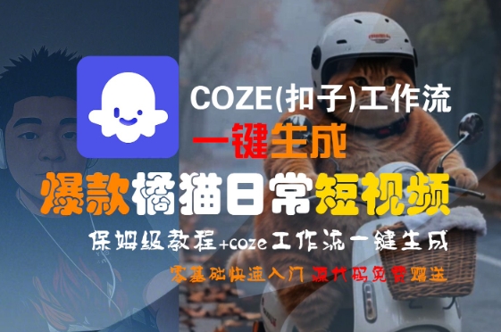 COZE(扣子)工作流一键生成爆款橘猫日常短视频，保姆级教程，零基础快速入门-极光网创