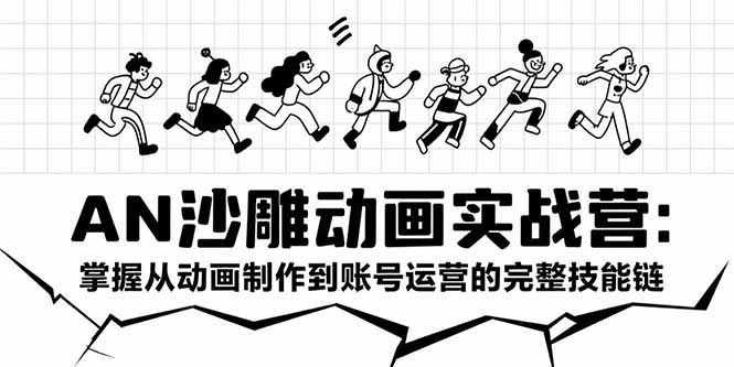 AN沙雕动画实战营：掌握从动画制作到账号运营的完整技能链-极光网创