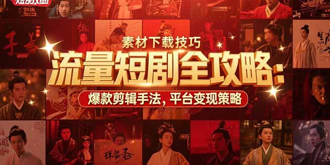 流量短剧全攻略：素材下载技巧，爆款剪辑手法，平台变现策略-极光网创