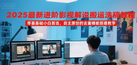 2025最新进阶影视解说搬运洗稿教程，零基础小白首选，自主原创的去重模板搭建教学-极光网创