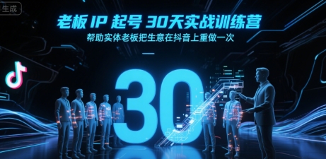 老板IP起号30天实战训练营，帮助实体老板把生意在抖音上重做一次-极光网创