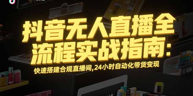 抖音无人直播全流程实战指南：快速搭建合规直播间，24小时自动化带货变现-极光网创