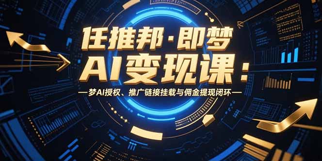 任推邦·即梦AI变现课：梦AI授权、推广链接挂载与佣金提现闭环-极光网创