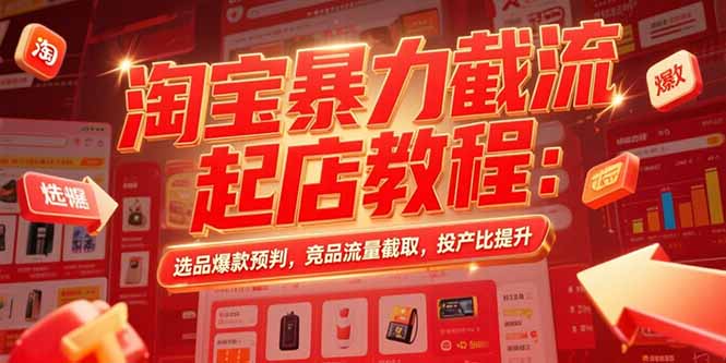 淘宝暴力截流起店教程：选品爆款预判，竞品流量截取，投产比提升-极光网创