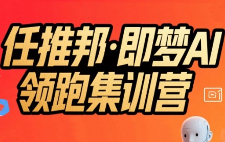 任推邦·即梦AI领跑集训营，低粉号冷启动，单条视频变现1.2W实操-极光网创