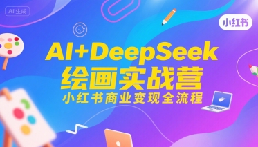 AI+DeepSeek绘画实战营，小红书商业变现全流程-极光网创