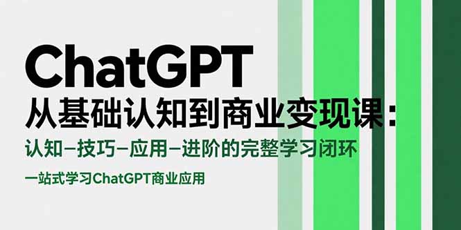 ChatGPT从基础认知到商业变现课：认知-技巧-应用-进阶的完整学习闭环-极光网创