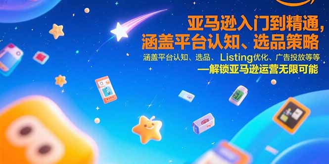 亚马逊入门到精通，涵盖平台认知、选品策略、Listing优化、广告投放/等等-极光网创