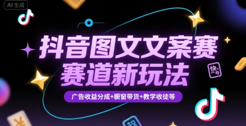 抖音图文文案赛道新玩法,快速养号起号,广告收益分成+橱窗带货+教学收徒等-极光网创