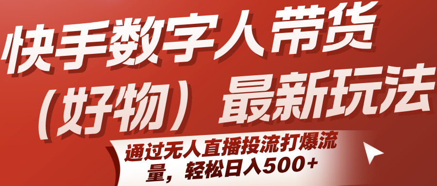 快手数字人带货(好物)最新玩法，通过无人直播投流打爆流量，轻松日入500+-极光网创