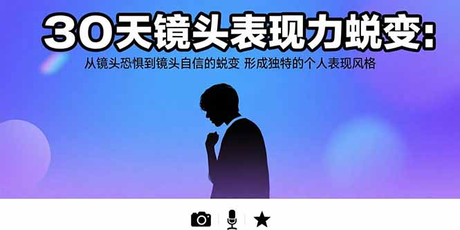 30天镜头表现力蜕变：从镜头恐惧到镜头自信的蜕变 形成独特的个人表现风格-极光网创