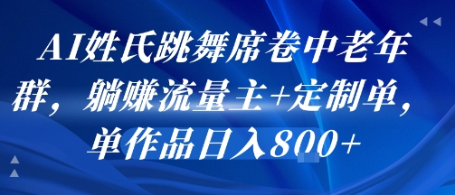AI姓氏跳舞席卷中老年群，躺挣流量主+定制单，单作品日入8张-极光网创