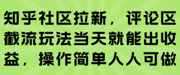 知乎社区拉新，评论区截流玩法当天就能出收益，操作简单人人可做-极光网创