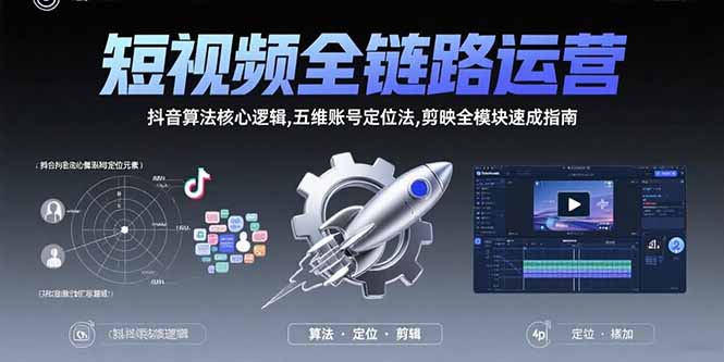 短视频全链路运营：抖音算法核心逻辑,五维账号定位法,剪映全模块速成指南-极光网创