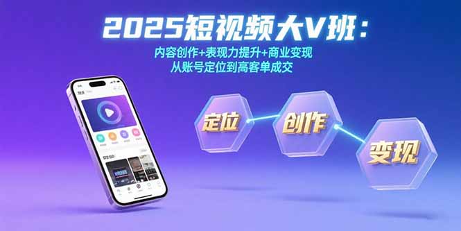 2025短视频大V班：内容创作+表现力提升+商业变现  从账号定位到高客单成交-极光网创
