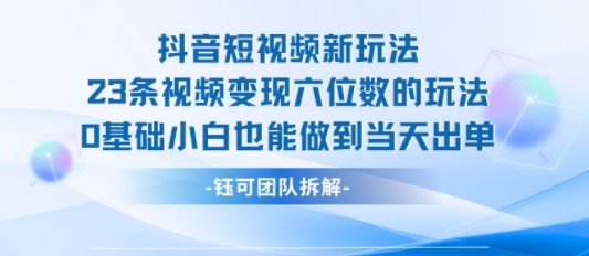 抖音短视频新玩法，23条视频变现六位数，0基础小白也能做到当天出单-极光网创