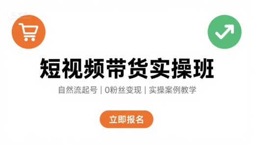 短视频带货实操班，自然流电商快速起号，实现轻松带货变现-极光网创