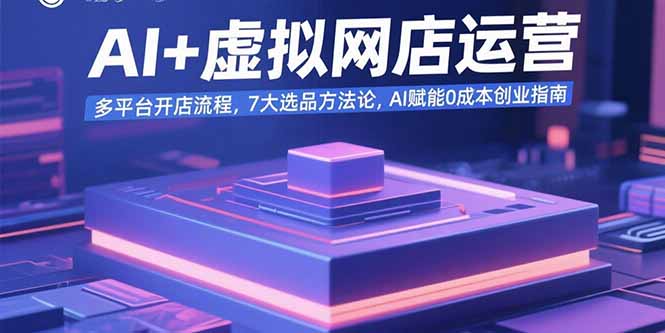 AI+虚拟网店运营：多平台开店流程，7大选品方法论，AI赋能0成本创业指南-极光网创