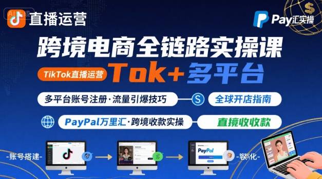 跨境电商线上课，TikTok 直播运营 + 多平台账号注册 + PayPal 万里汇实操教程-极光网创