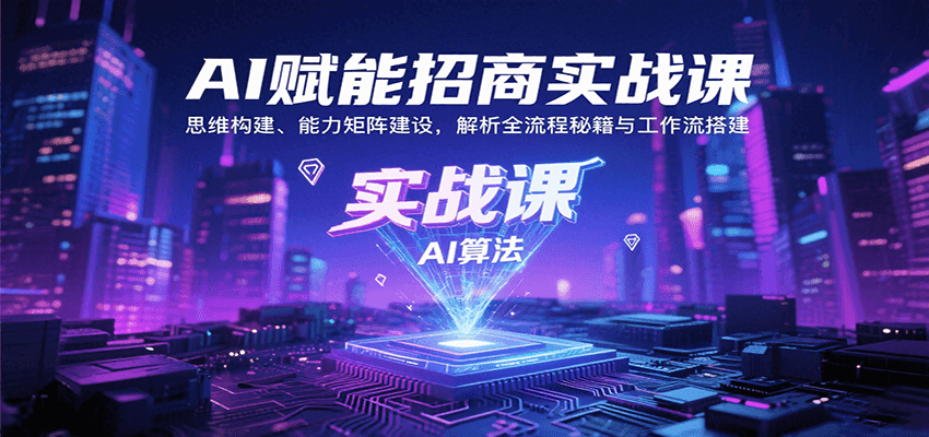 AI赋能招商实战课：思维构建、能力矩阵建设，解析全流程秘籍与工作流搭建-极光网创